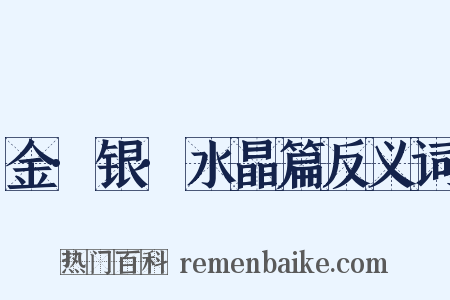 金·银·水晶篇反义词是什么意思的图片